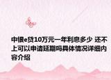 中银e贷10万元一年利息多少 还不上可以申请延期吗具体情况详细内容介绍