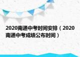 2020南通中考时间安排（2020南通中考成绩公布时间）