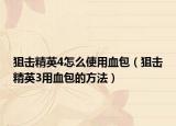狙击精英4怎么使用血包（狙击精英3用血包的方法）