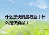 什么是快消品行业（什么是快消品）