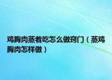 鸡胸肉蒸着吃怎么做窍门（蒸鸡胸肉怎样做）