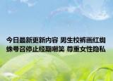 今日最新更新内容 男生校裤画红蜘蛛号召停止经期嘲笑 尊重女性隐私