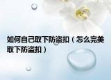 如何自己取下防盗扣（怎么完美取下防盗扣）