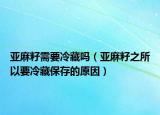 亚麻籽需要冷藏吗（亚麻籽之所以要冷藏保存的原因）