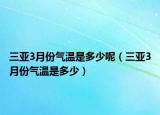 三亚3月份气温是多少呢（三亚3月份气温是多少）