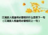 江湖故人相逢何必曾相识什么意思下一句（江湖故人相逢何必曾相识上一句）