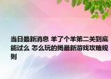 当日最新消息 羊了个羊第二关到底能过么 怎么玩的揭最新游戏攻略规则