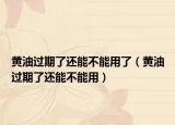 黄油过期了还能不能用了（黄油过期了还能不能用）