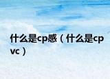 什么是cp感（什么是cpvc）