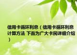 信用卡循环利息（信用卡循环利息计算方法 下面为广大卡民详细介绍）