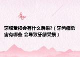 牙龈受损会有什么后果?（牙齿痛危害有哪些 会导致牙龈受损）