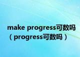 make progress可数吗（progress可数吗）