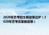 2020年艺考招生新政策出炉（2020年艺考改革新政策）