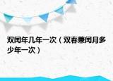 双闰年几年一次（双春兼闰月多少年一次）