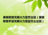 英雄联盟无限火力亚索出装（英雄联盟手游无限火力亚瑟怎么出装）
