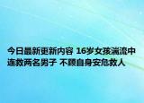 今日最新更新内容 16岁女孩湍流中连救两名男子 不顾自身安危救人