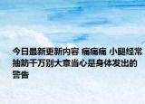 今日最新更新内容 痛痛痛 小腿经常抽筋千万别大意当心是身体发出的警告