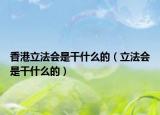 香港立法会是干什么的（立法会是干什么的）