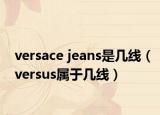 versace jeans是几线（versus属于几线）