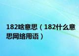 182啥意思（182什么意思网络用语）