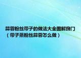 蒜蓉粉丝带子的做法大全图解窍门（带子蒸粉丝蒜蓉怎么做）