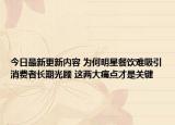 今日最新更新内容 为何明星餐饮难吸引消费者长期光顾 这两大痛点才是关键