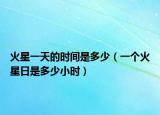 火星一天的时间是多少（一个火星日是多少小时）