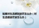 如果对生活感到迷茫怎么办（对生活很迷茫该怎么办）