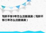 驾龄不够3年怎么注册滴滴（驾龄不够三年怎么注册滴滴）