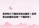亚洲有几个国家是发达国家（亚洲发达的国家是哪一个国家呀）