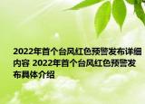 2022年首个台风红色预警发布详细内容 2022年首个台风红色预警发布具体介绍