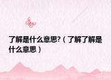 了解是什么意思?（了解了解是什么意思）