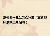 高铁多坐几站怎么补票（高铁能补票多坐几站吗）