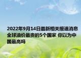 2022年9月14日最新相关报道消息 全球油价最贵的5个国家 你以为中国最高吗