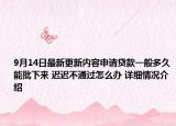 9月14日最新更新内容申请贷款一般多久能批下来 迟迟不通过怎么办 详细情况介绍