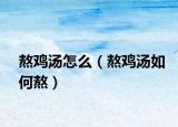 熬鸡汤怎么（熬鸡汤如何熬）