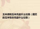玉米须和玉米壳是什么垃圾（腐烂的玉米包衣壳是什么垃圾）