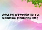适合25岁至30岁用的香水排行（25岁适合的香水 推荐几款适合你的）