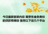 今日最新更新内容 跟京东金条类似的贷款有哪些 推荐以下这几个平台