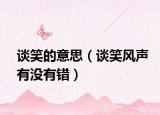 谈笑的意思（谈笑风声有没有错）