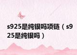 s925是纯银吗项链（s925是纯银吗）