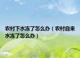农村下水冻了怎么办（农村自来水冻了怎么办）