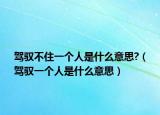 驾驭不住一个人是什么意思?（驾驭一个人是什么意思）