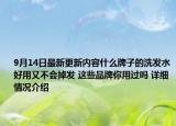 9月14日最新更新内容什么牌子的洗发水好用又不会掉发 这些品牌你用过吗 详细情况介绍