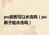 pu皮裤可以水洗吗（pu裤子能水洗吗）