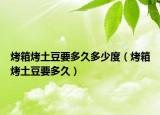 烤箱烤土豆要多久多少度（烤箱烤土豆要多久）