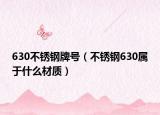 630不锈钢牌号（不锈钢630属于什么材质）