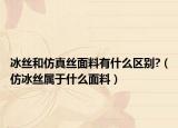 冰丝和仿真丝面料有什么区别?（仿冰丝属于什么面料）