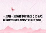 一边唱一边跳的歌有哪些（适合边唱边跳的歌曲 希望对你有所帮助）