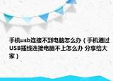 手机usb连接不到电脑怎么办（手机通过USB插线连接电脑不上怎么办 分享给大家）